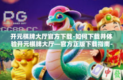 开元棋牌大厅官方下载-如何下载并体验开元棋牌大厅—官方正版下载指南-开元棋牌大厅官方下载