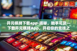开元棋牌下载app-揭秘，触手可及—下载开元棋牌App，开启你的竞技之旅-开元棋牌下载app