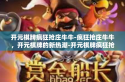 开元棋牌疯狂抢庄牛牛-疯狂抢庄牛牛，开元棋牌的新热潮-开元棋牌疯狂抢庄牛牛