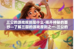 三公的游戏规则是什么-揭开神秘的面纱—了解三国的游戏原则之一-三公的游戏规则是什么