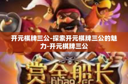 开元棋牌三公-探索开元棋牌三公的魅力-开元棋牌三公