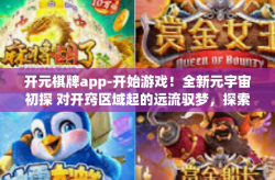 开元棋牌app-开始游戏！全新元宇宙初探 对开窍区域起的远流驭梦，探索元宇宙世界的新选择—开元棋牌app-开元棋牌app