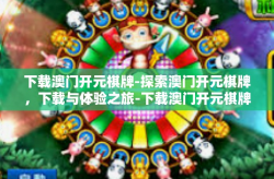 下载澳门开元棋牌-探索澳门开元棋牌，下载与体验之旅-下载澳门开元棋牌