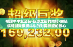 棋牌牛牛怎么玩-玩耍之间的精粹-解锁棋牌游戏棋牌牛牛的对弈技能的核心玩法-棋牌牛牛怎么玩