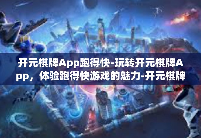 开元棋牌App跑得快-玩转开元棋牌App，体验跑得快游戏的魅力-开元棋牌App跑得快