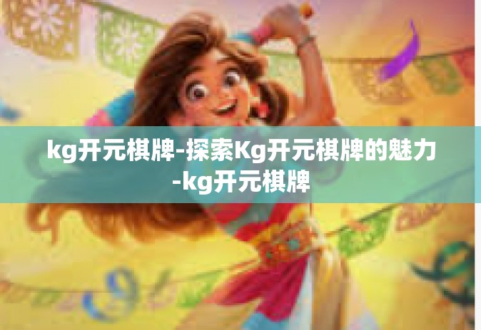 kg开元棋牌-探索Kg开元棋牌的魅力-kg开元棋牌