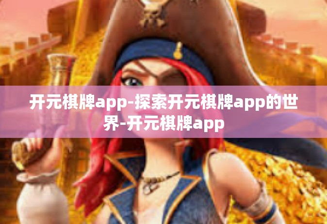 开元棋牌app-探索开元棋牌app的世界-开元棋牌app