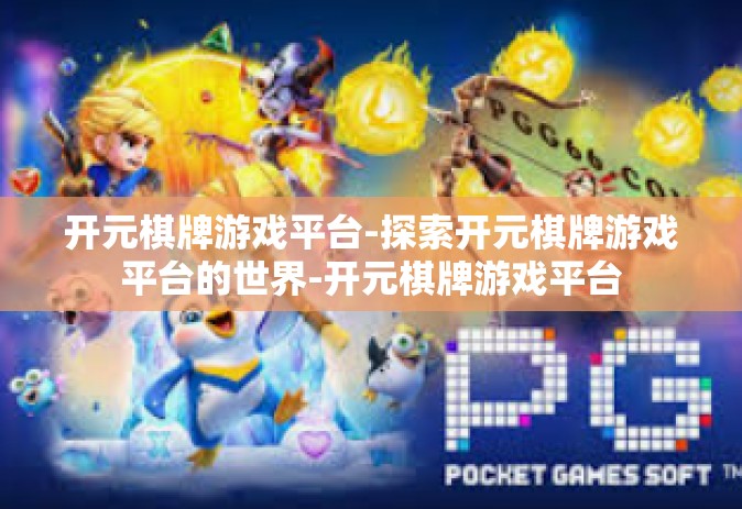 开元棋牌游戏平台-探索开元棋牌游戏平台的世界-开元棋牌游戏平台