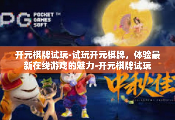 开元棋牌试玩-试玩开元棋牌，体验最新在线游戏的魅力-开元棋牌试玩