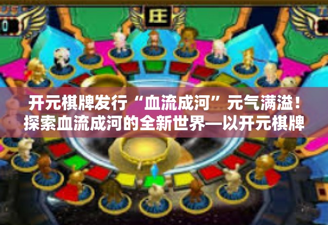 开元棋牌发行“血流成河”元气满溢！探索血流成河的全新世界—以开元棋牌为引领-开元棋牌发行“血流成河”