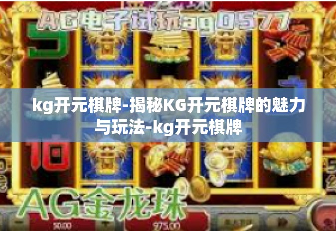 kg开元棋牌-揭秘KG开元棋牌的魅力与玩法-kg开元棋牌
