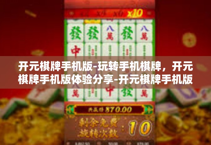 开元棋牌手机版-玩转手机棋牌，开元棋牌手机版体验分享-开元棋牌手机版