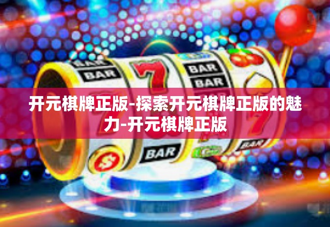 开元棋牌正版-探索开元棋牌正版的魅力-开元棋牌正版