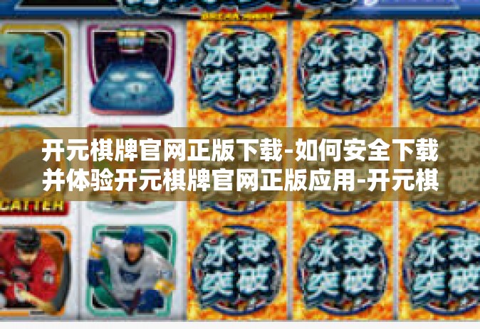 开元棋牌官网正版下载-如何安全下载并体验开元棋牌官网正版应用-开元棋牌官网正版下载
