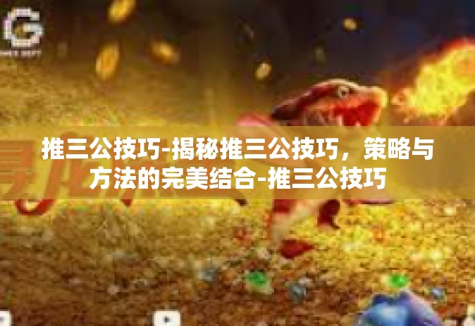 推三公技巧-揭秘推三公技巧，策略与方法的完美结合-推三公技巧