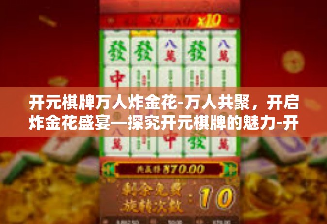 开元棋牌万人炸金花-万人共聚，开启炸金花盛宴—探究开元棋牌的魅力-开元棋牌万人炸金花