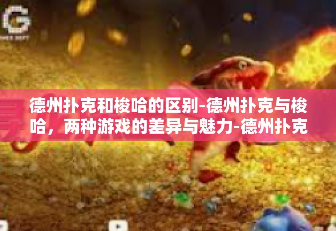 德州扑克和梭哈的区别-德州扑克与梭哈，两种游戏的差异与魅力-德州扑克和梭哈的区别