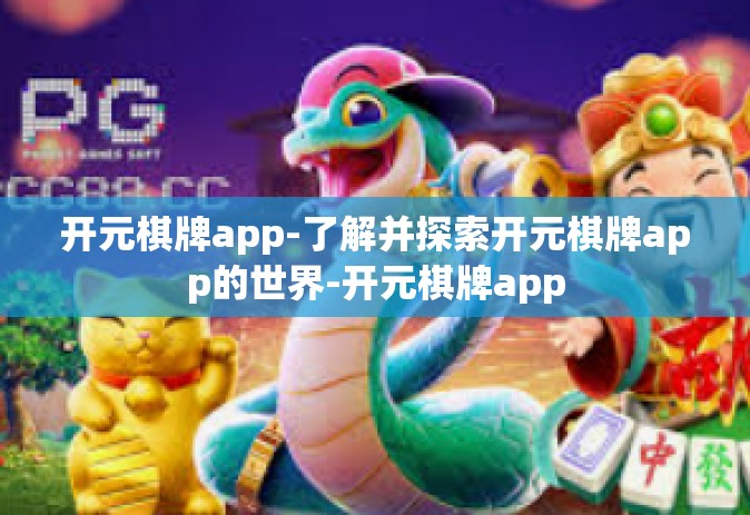 开元棋牌app-了解并探索开元棋牌app的世界-开元棋牌app