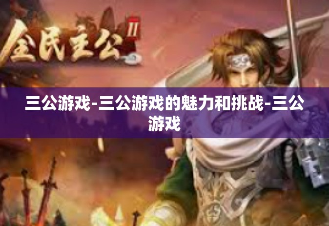 三公游戏-三公游戏的魅力和挑战-三公游戏