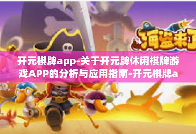 开元棋牌app-关于开元牌休闲棋牌游戏APP的分析与应用指南-开元棋牌app