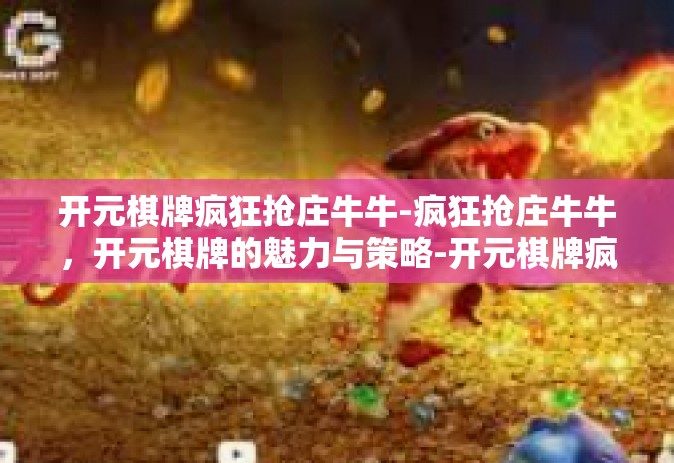 开元棋牌疯狂抢庄牛牛-疯狂抢庄牛牛，开元棋牌的魅力与策略-开元棋牌疯狂抢庄牛牛