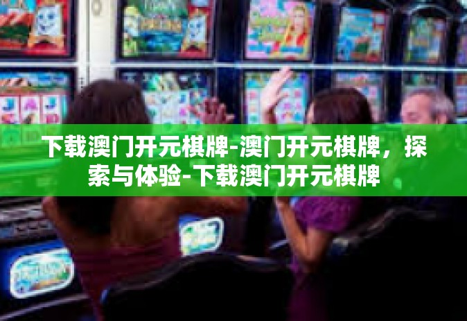 下载澳门开元棋牌-澳门开元棋牌，探索与体验-下载澳门开元棋牌