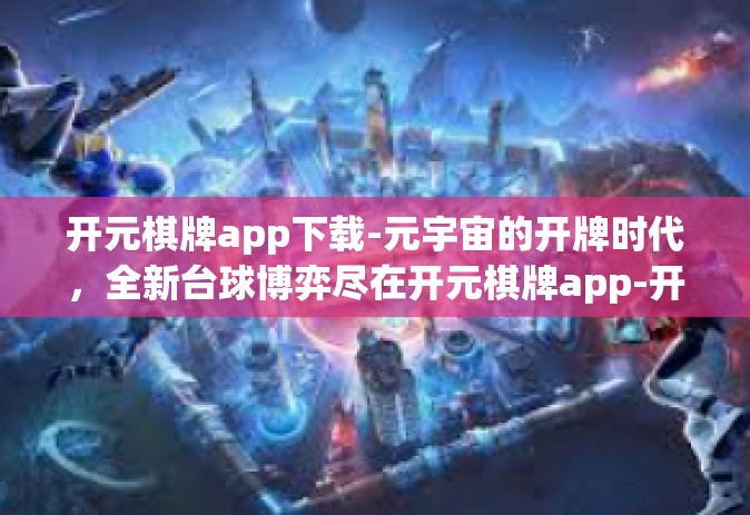 开元棋牌app下载-元宇宙的开牌时代，全新台球博弈尽在开元棋牌app-开元棋牌app下载