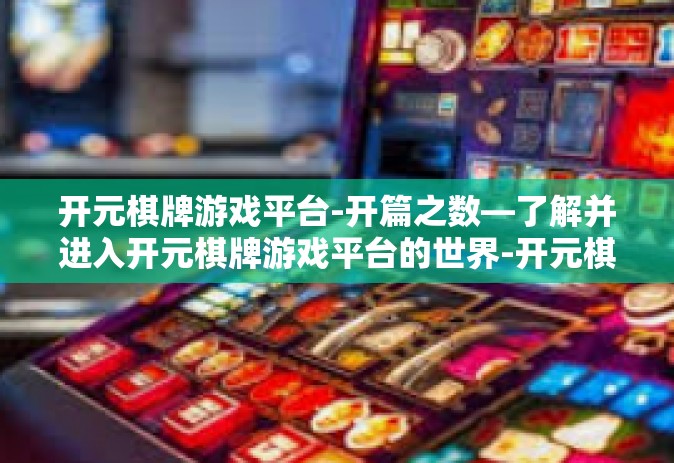 开元棋牌游戏平台-开篇之数—了解并进入开元棋牌游戏平台的世界-开元棋牌游戏平台
