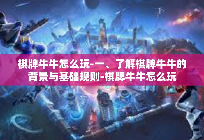 棋牌牛牛怎么玩-一、了解棋牌牛牛的背景与基础规则-棋牌牛牛怎么玩