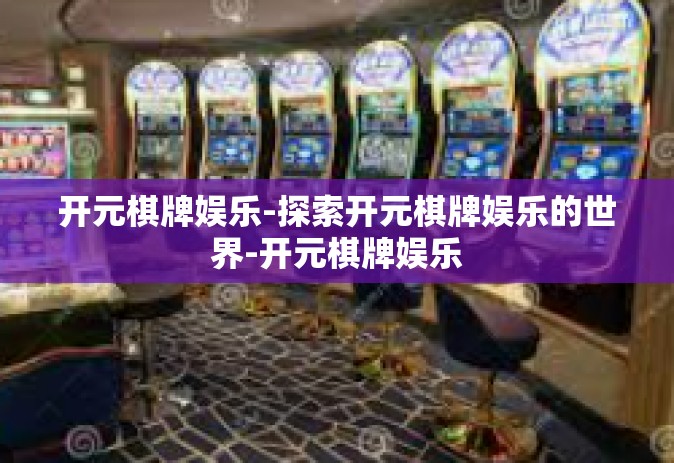 开元棋牌娱乐-探索开元棋牌娱乐的世界-开元棋牌娱乐