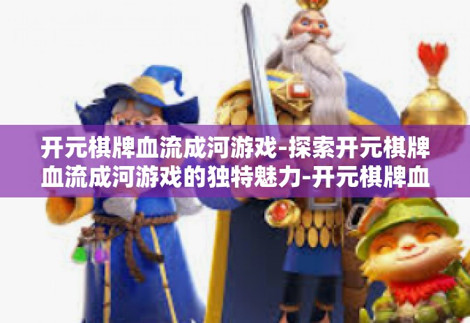 开元棋牌血流成河游戏-探索开元棋牌血流成河游戏的独特魅力-开元棋牌血流成河游戏
