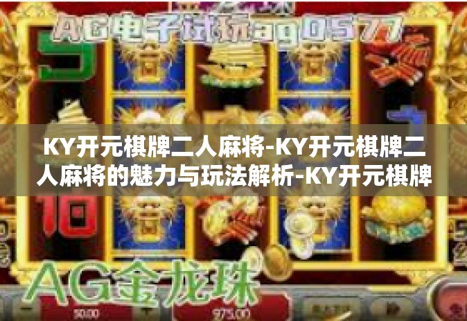 KY开元棋牌二人麻将-KY开元棋牌二人麻将的魅力与玩法解析-KY开元棋牌二人麻将