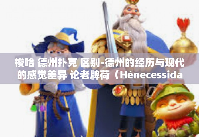 梭哈 德州扑克 区别-德州的经历与现代的感觉差异 论老牌荷（Hénecessidade）梭哈与德州扑克之间的微妙区别-梭哈 德州扑克 区别