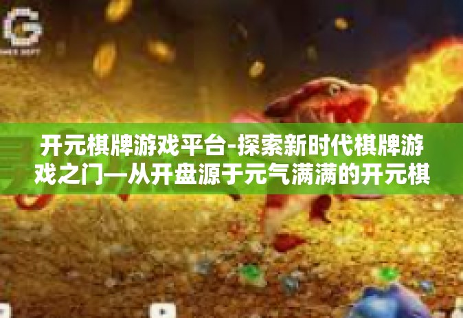 开元棋牌游戏平台-探索新时代棋牌游戏之门—从开盘源于元气满满的开元棋牌游戏平台开始-开元棋牌游戏平台