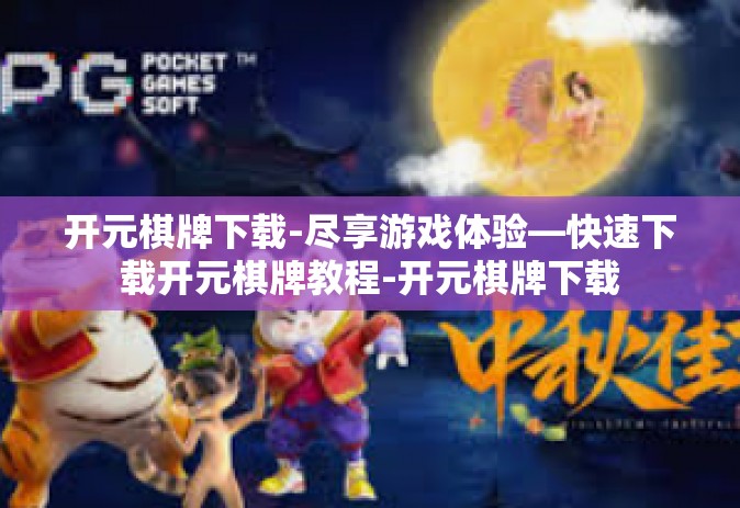 开元棋牌下载-尽享游戏体验—快速下载开元棋牌教程-开元棋牌下载