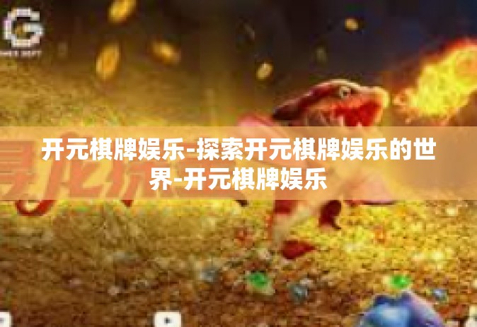 开元棋牌娱乐-探索开元棋牌娱乐的世界-开元棋牌娱乐