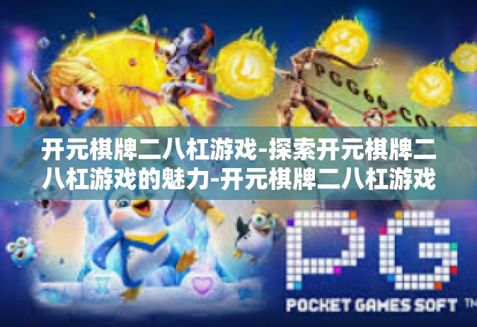 开元棋牌二八杠游戏-探索开元棋牌二八杠游戏的魅力-开元棋牌二八杠游戏