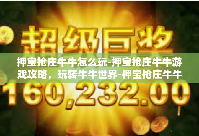 押宝抢庄牛牛怎么玩-押宝抢庄牛牛游戏攻略，玩转牛牛世界-押宝抢庄牛牛怎么玩