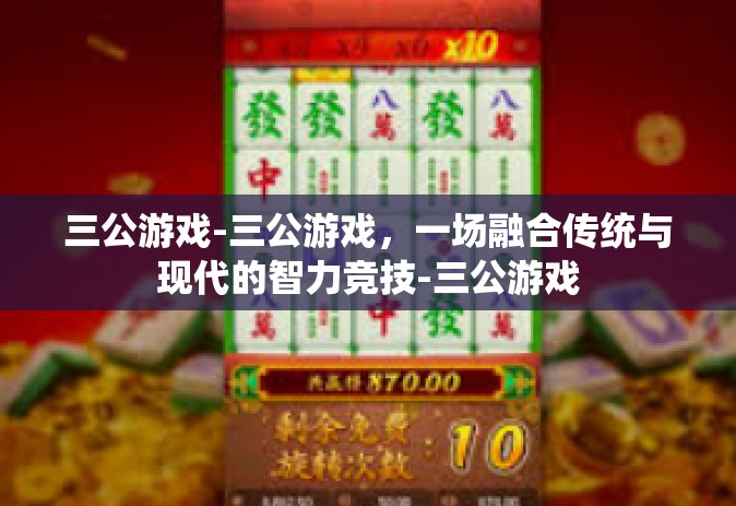 三公游戏-三公游戏，一场融合传统与现代的智力竞技-三公游戏