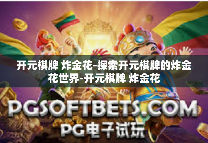开元棋牌 炸金花-探索开元棋牌的炸金花世界-开元棋牌 炸金花