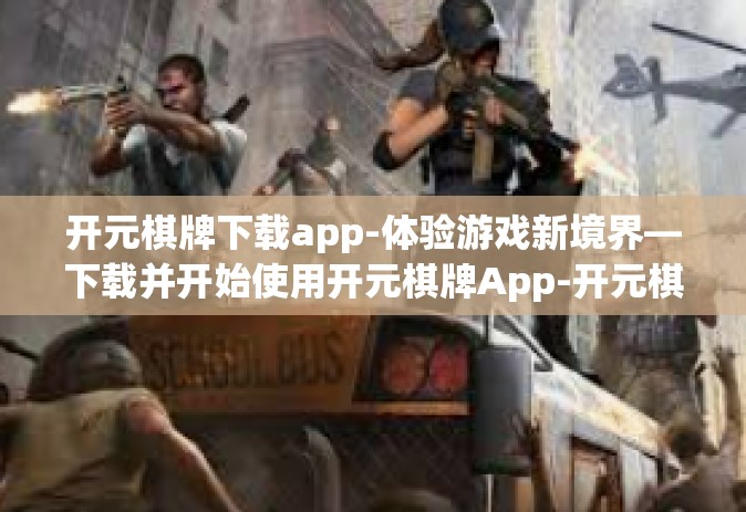 开元棋牌下载app-体验游戏新境界—下载并开始使用开元棋牌App-开元棋牌下载app