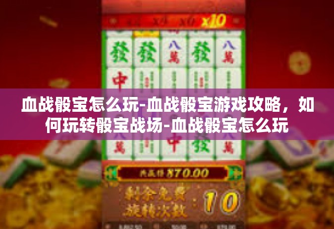 血战骰宝怎么玩-血战骰宝游戏攻略，如何玩转骰宝战场-血战骰宝怎么玩