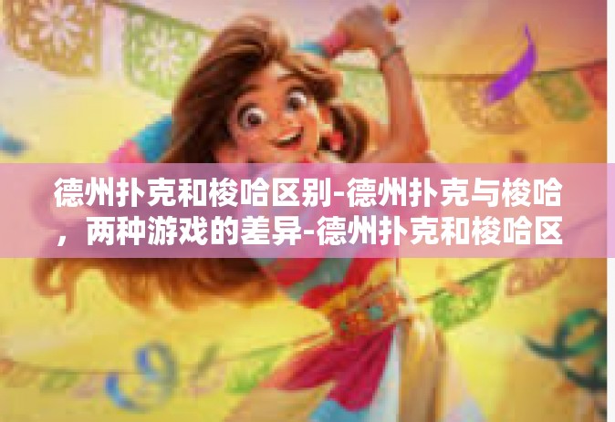 德州扑克和梭哈区别-德州扑克与梭哈，两种游戏的差异-德州扑克和梭哈区别
