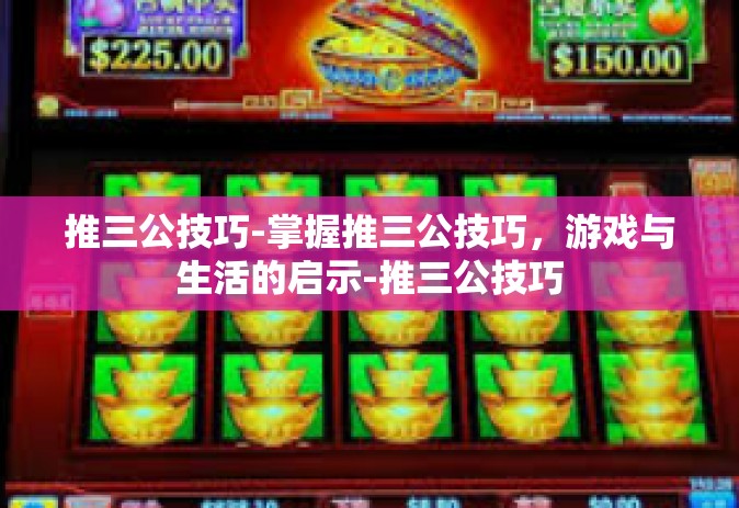 推三公技巧-掌握推三公技巧，游戏与生活的启示-推三公技巧