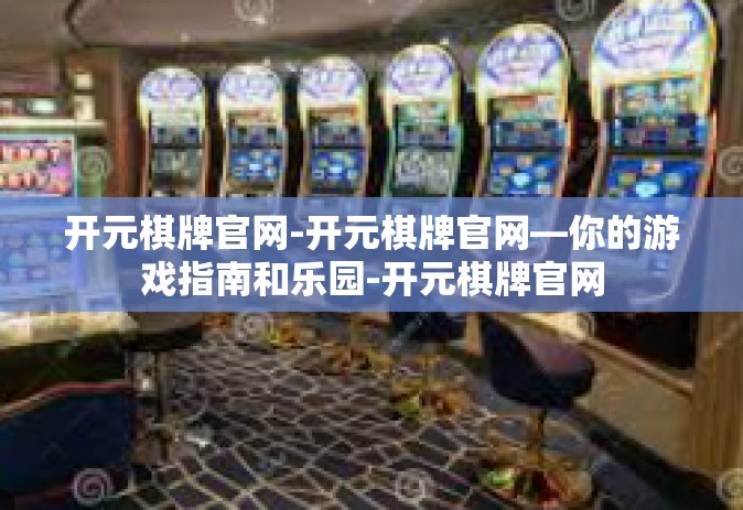 开元棋牌官网-开元棋牌官网—你的游戏指南和乐园-开元棋牌官网
