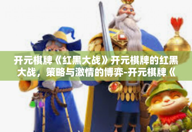 开元棋牌《红黑大战》开元棋牌的红黑大战，策略与激情的博弈-开元棋牌《红黑大战》