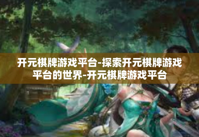开元棋牌游戏平台-探索开元棋牌游戏平台的世界-开元棋牌游戏平台
