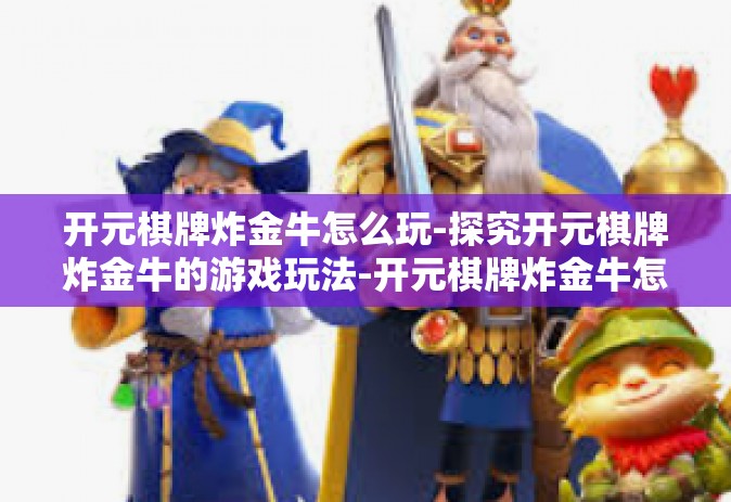 开元棋牌炸金牛怎么玩-探究开元棋牌炸金牛的游戏玩法-开元棋牌炸金牛怎么玩
