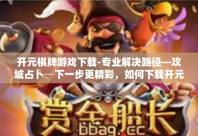 开元棋牌游戏下载-专业解决路径—攻城占卜─下一步更精彩，如何下载开元棋牌游戏？开元棋牌游戏下载