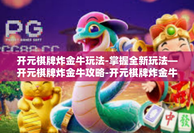 开元棋牌炸金牛玩法-掌握全新玩法—开元棋牌炸金牛攻略-开元棋牌炸金牛玩法